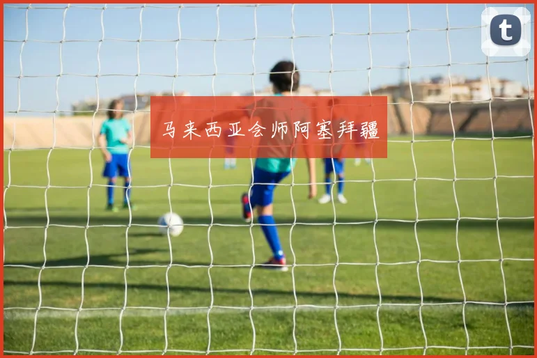 马来西亚会师阿塞拜疆