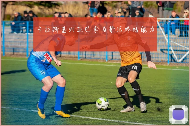 卡拉斯基利亚巴拿马禁区终结能力