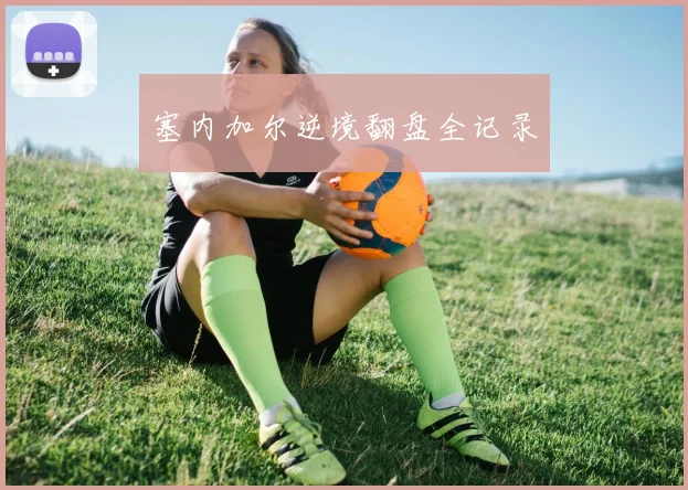 塞内加尔逆境翻盘全记录