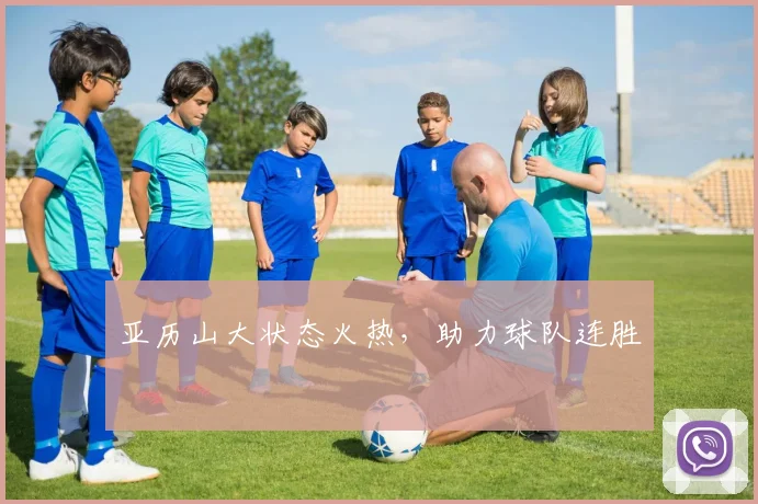 亚历山大状态火热，助力球队连胜