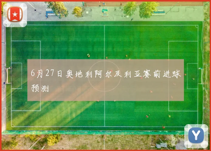 6月27日奥地利阿尔及利亚赛前进球预测