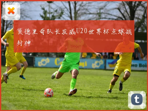 莫德里奇队长发威U20世界杯点球战封神