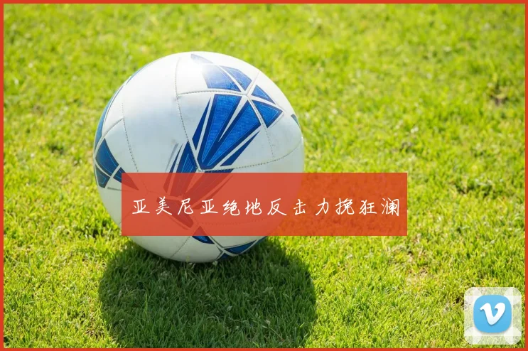 亚美尼亚绝地反击力挽狂澜