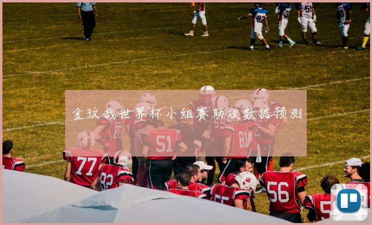 金玟哉世界杯小组赛助攻数据预测