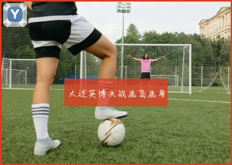 大连英博决战鹿岛鹿角
