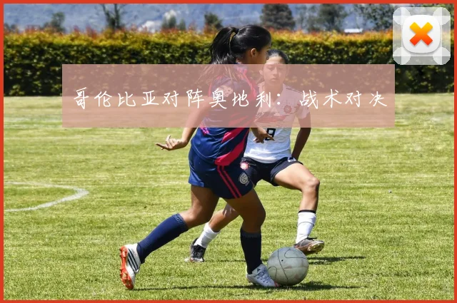 哥伦比亚对阵奥地利：战术对决
