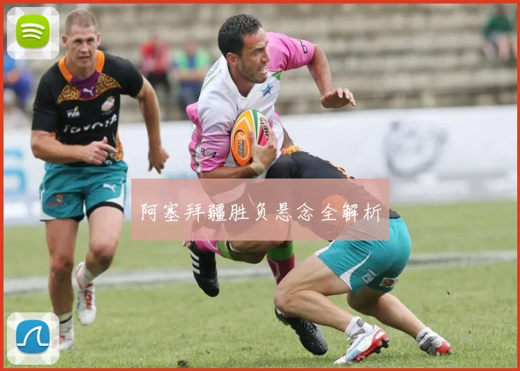 阿塞拜疆胜负悬念全解析