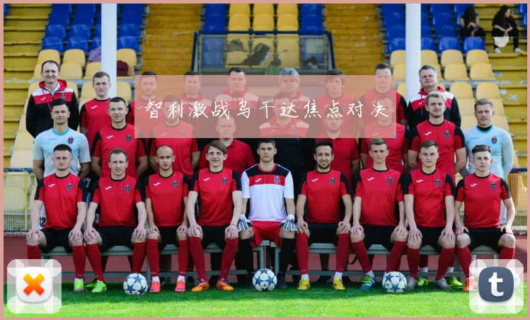 智利激战乌干达焦点对决