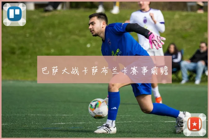 巴萨大战卡萨布兰卡赛事前瞻
