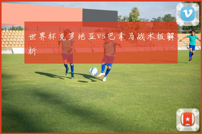 世界杯克罗地亚vs巴拿马战术板解析