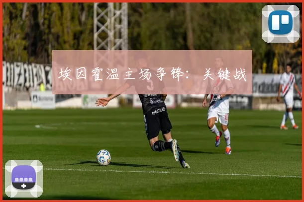 埃因霍温主场争锋：关键战
