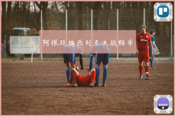 阿根廷梅西封王决战赔率
