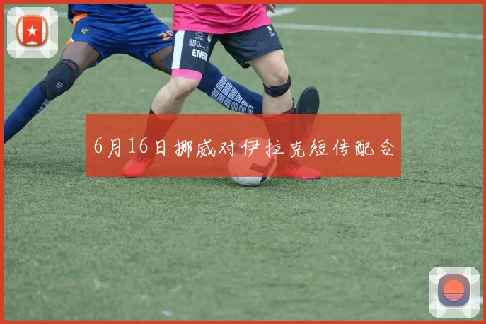 6月16日挪威对伊拉克短传配合