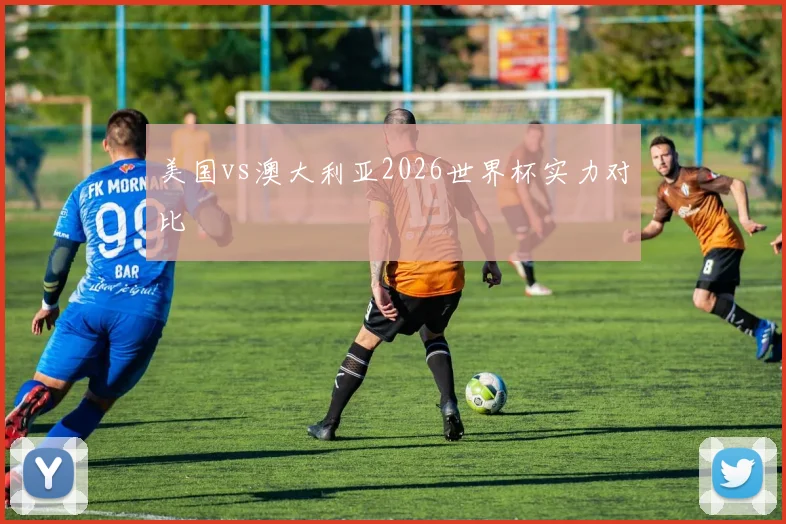 美国vs澳大利亚2026世界杯实力对比
