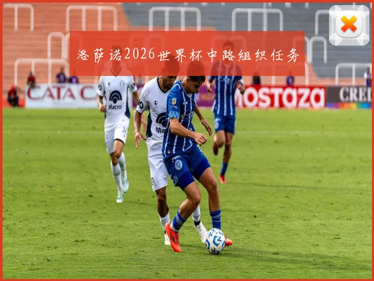 洛萨诺2026世界杯中路组织任务