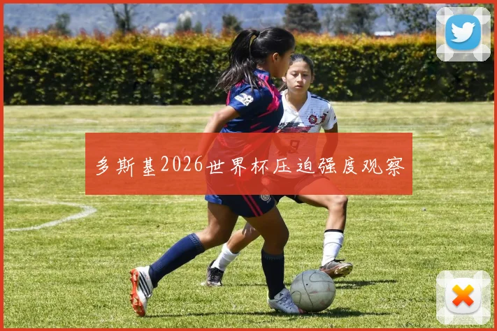 多斯基2026世界杯压迫强度观察