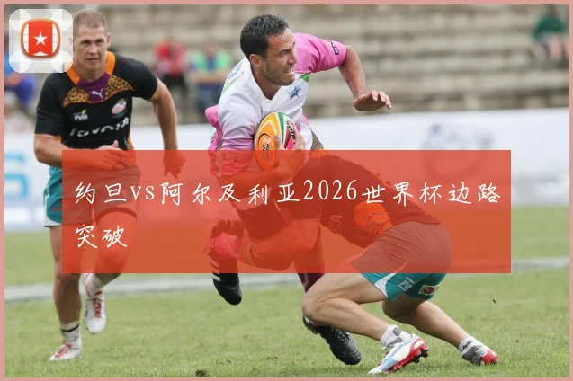 约旦vs阿尔及利亚2026世界杯边路突破