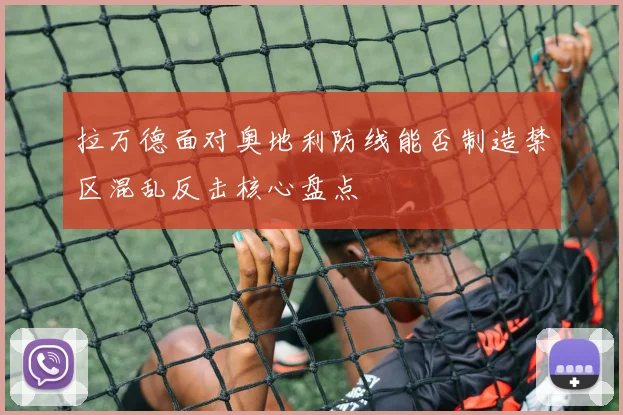 拉万德面对奥地利防线能否制造禁区混乱反击核心盘点