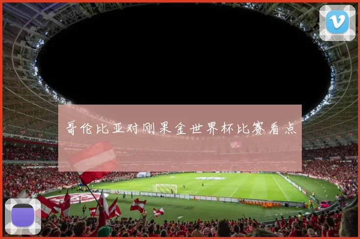 哥伦比亚对刚果金世界杯比赛看点