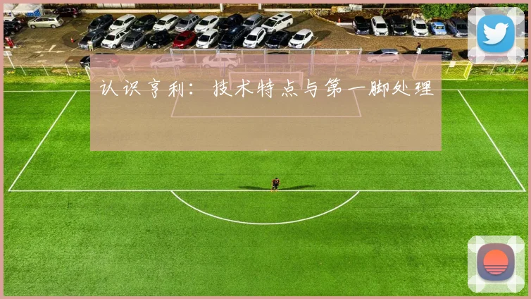 认识亨利：技术特点与第一脚处理
