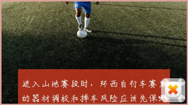 进入山地赛段时,环西自行车赛里的器材调校和摔车风险应该先保哪一个