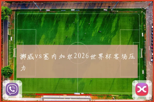 挪威vs塞内加尔2026世界杯客场压力