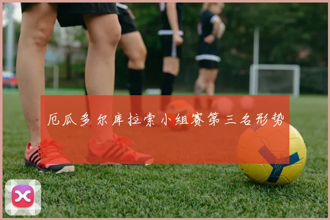 厄瓜多尔库拉索小组赛第三名形势