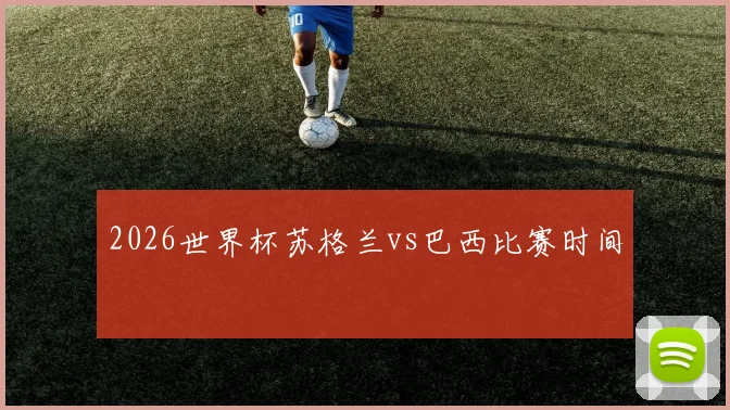 2026世界杯苏格兰vs巴西比赛时间