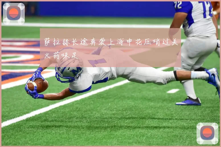 萨拉赫长途奔袭上海申花压哨过关火药味足