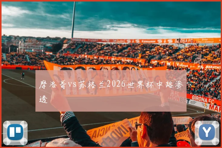 摩洛哥vs苏格兰2026世界杯中路渗透
