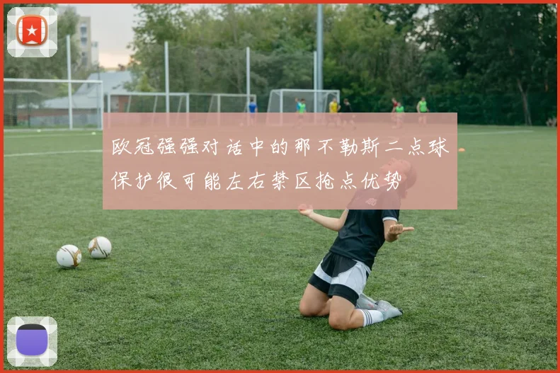 欧冠强强对话中的那不勒斯二点球保护很可能左右禁区抢点优势