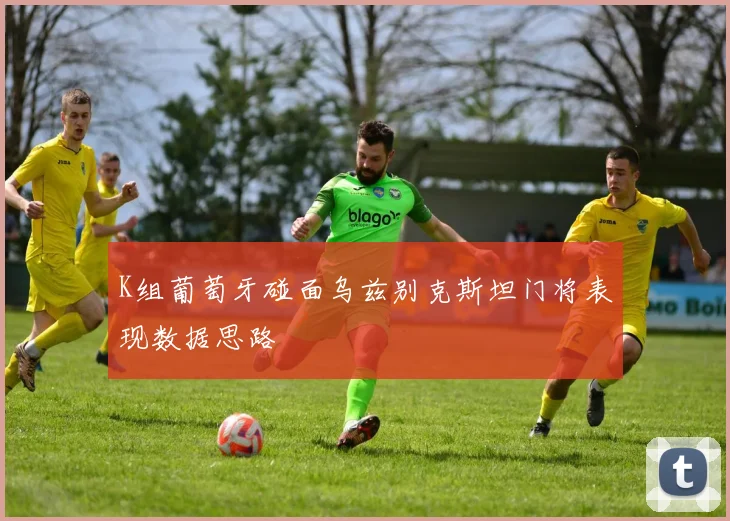 K组葡萄牙碰面乌兹别克斯坦门将表现数据思路