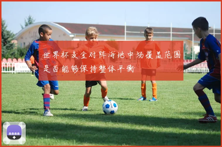 世界杯麦金对阵海地中场覆盖范围是否能够保持整体平衡