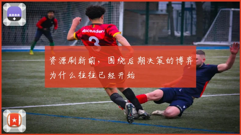资源刷新前，围绕后期决策的博弈为什么往往已经开始