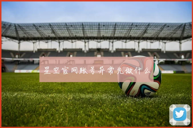 星空官网账号异常先做什么