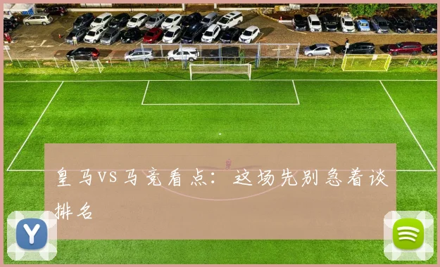 皇马vs马竞看点：这场先别急着谈排名