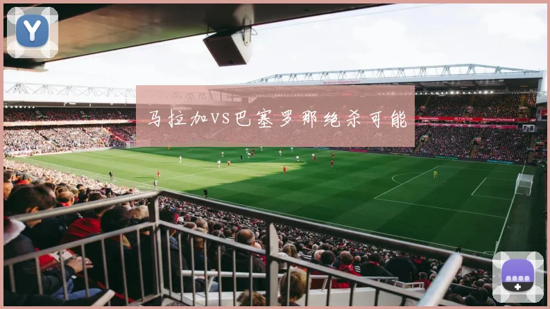 马拉加vs巴塞罗那绝杀可能