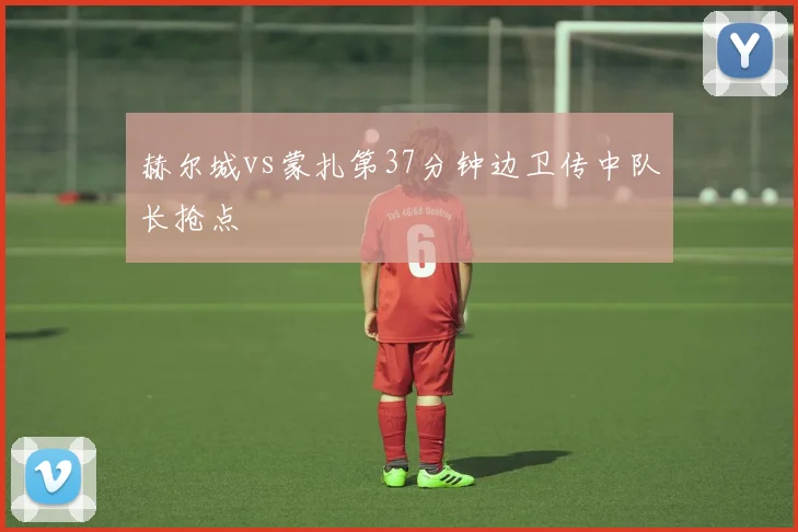 赫尔城vs蒙扎第37分钟边卫传中队长抢点