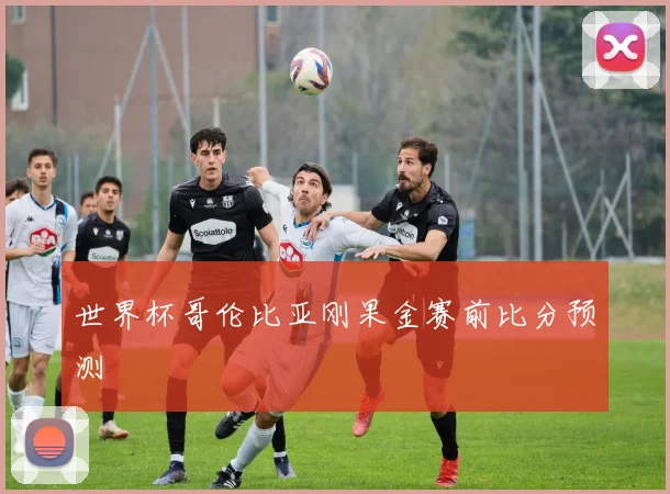 世界杯哥伦比亚刚果金赛前比分预测