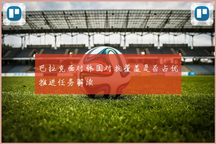 巴拉克面对韩国对抗覆盖是否占优推进任务解读