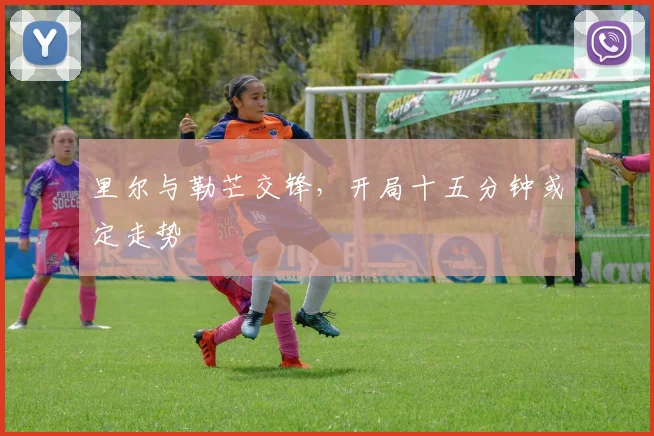 里尔与勒芒交锋，开局十五分钟或定走势