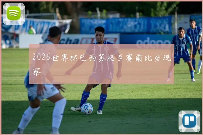 2026世界杯巴西苏格兰赛前比分观察
