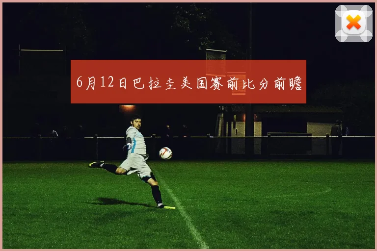 6月12日巴拉圭美国赛前比分前瞻