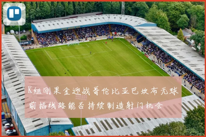 K组刚果金迎战哥伦比亚巴坎布无球前插线路能否持续制造射门机会